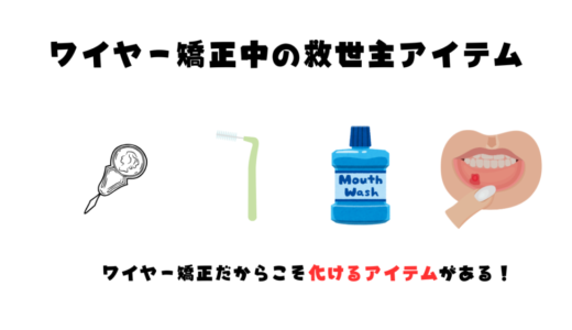 【経験談あり】矯正生活がラクになった！私を助けたアイテム4選を紹介
