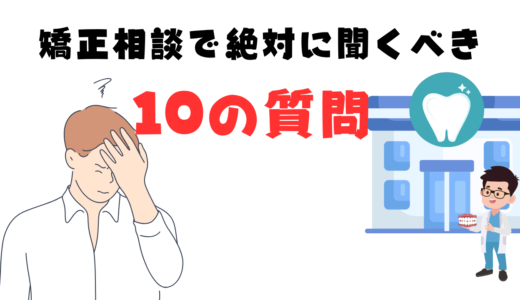【失敗しないために】矯正相談で絶対聞くべき質問10選！矯正始めてから困らないために